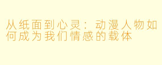 从纸面到心灵:动漫人物如何成为我们情感的载体