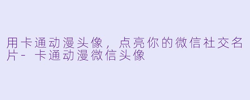 用卡通动漫头像，点亮你的微信社交名片-卡通动漫微信头像
