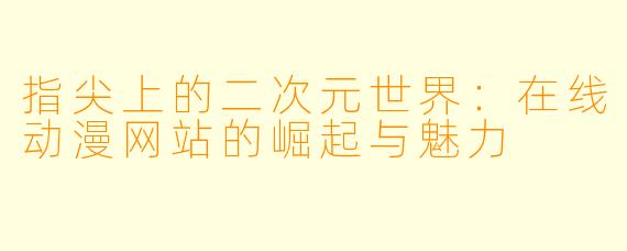指尖上的二次元世界：在线动漫网站的崛起与魅力