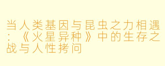 当人类基因与昆虫之力相遇：《火星异种》中的生存之战与人性拷问