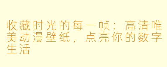收藏时光的每一帧:高清唯美动漫壁纸,点亮你的数字生活