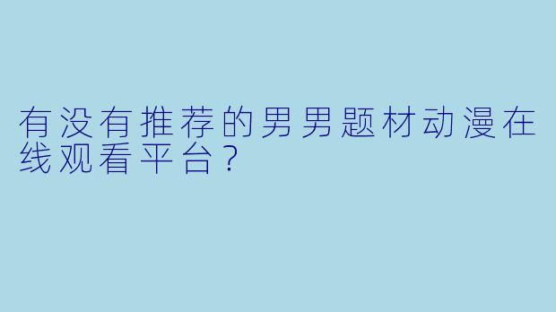 有没有推荐的男男题材动漫在线观看平台？