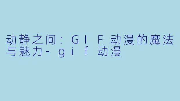 动静之间:GIF动漫的魔法与魅力-gif动漫