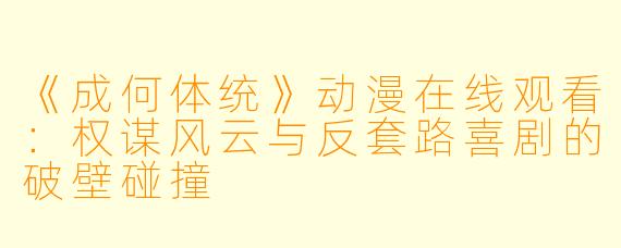 《成何体统》动漫在线观看：权谋风云与反套路喜剧的破壁碰撞