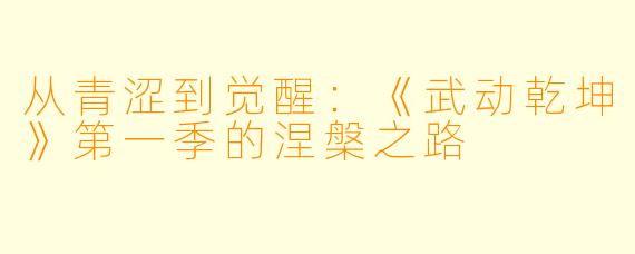 从青涩到觉醒：《武动乾坤》第一季的涅槃之路