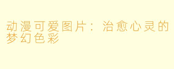 动漫可爱图片：治愈心灵的梦幻色彩