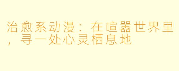 治愈系动漫：在喧嚣世界里，寻一处心灵栖息地