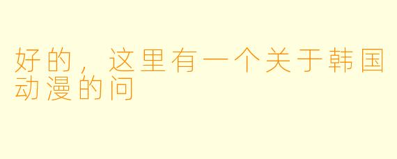 好的,这里有一个关于韩国动漫的问