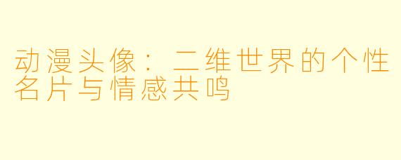 动漫头像：二维世界的个性名片与情感共鸣