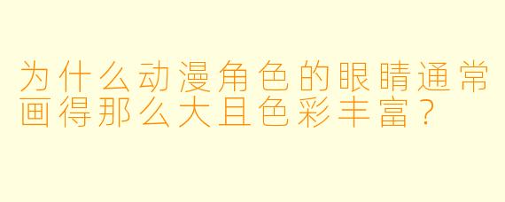 为什么动漫角色的眼睛通常画得那么大且色彩丰富？