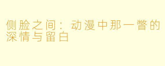 侧脸之间：动漫中那一瞥的深情与留白