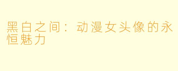 黑白之间：动漫女头像的永恒魅力