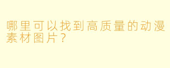 哪里可以找到高质量的动漫素材图片？