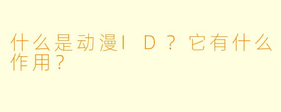 什么是动漫ID?它有什么作用?