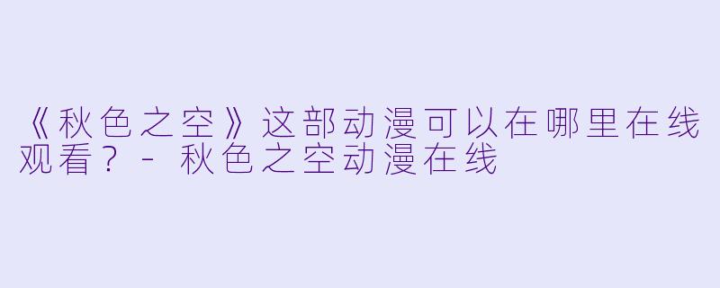 《秋色之空》这部动漫可以在哪里在线观看？-秋色之空动漫在线
