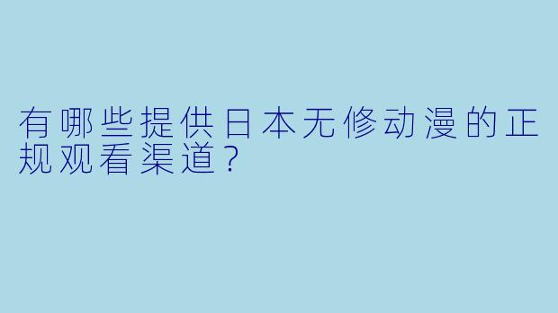 有哪些提供日本无修动漫的正规观看渠道？