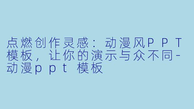 点燃创作灵感：动漫风PPT模板，让你的演示与众不同-动漫ppt模板