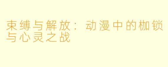 束缚与解放：动漫中的枷锁与心灵之战