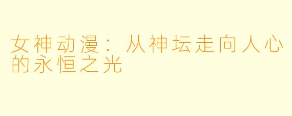 女神动漫：从神坛走向人心的永恒之光