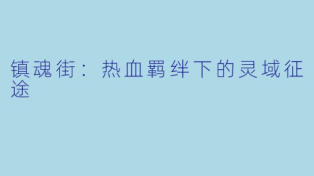 镇魂街：热血羁绊下的灵域征途