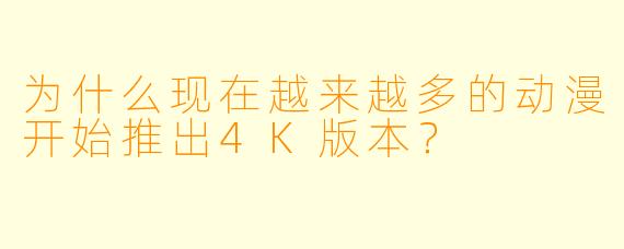 为什么现在越来越多的动漫开始推出4K版本？