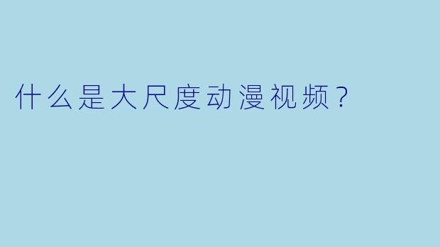 什么是大尺度动漫视频？