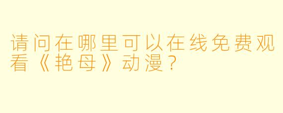 请问在哪里可以在线免费观看《艳母》动漫？