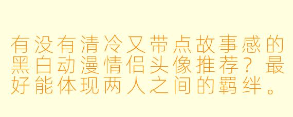 有没有清冷又带点故事感的黑白动漫情侣头像推荐?最好能体现两人之间的羁绊。