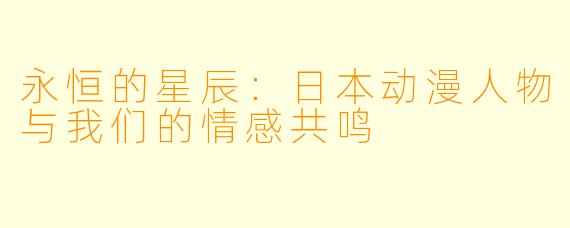 永恒的星辰：日本动漫人物与我们的情感共鸣