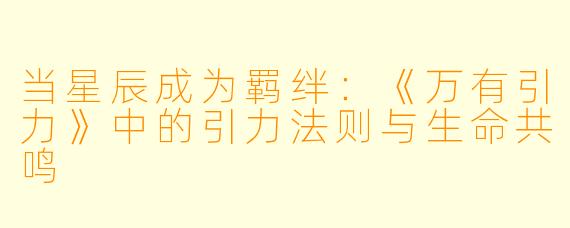 当星辰成为羁绊:《万有引力》中的引力法则与生命共鸣