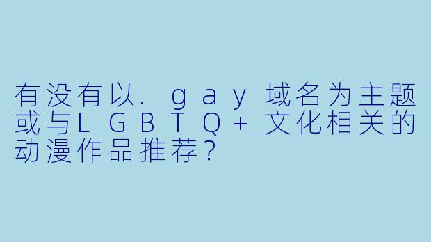 有没有以.gay域名为主题或与LGBTQ+文化相关的动漫作品推荐？