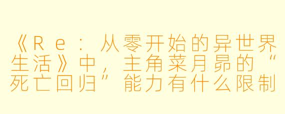 《Re:从零开始的异世界生活》中,主角菜月昴的“死亡回归”能力有什么限制?