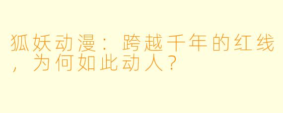 狐妖动漫:跨越千年的红线,为何如此动人?