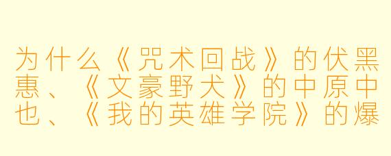 为什么《咒术回战》的伏黑惠、《文豪野犬》的中原中也、《我的英雄学院》的爆豪胜己、《火影忍者》的宇智波佐助，常被并称为“动漫四大校霸”？