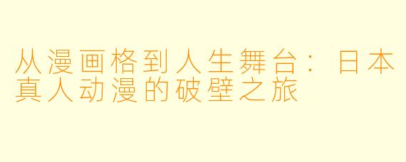 从漫画格到人生舞台:日本真人动漫的破壁之旅