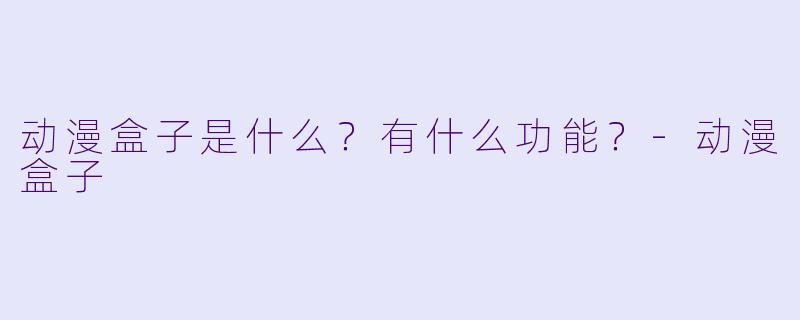 动漫盒子是什么?有什么功能?