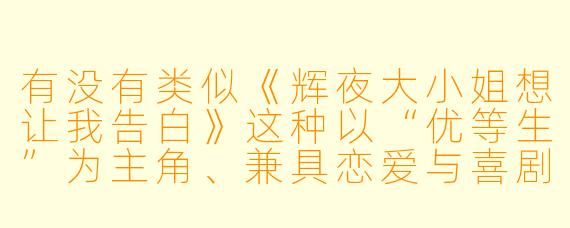 有没有类似《辉夜大小姐想让我告白》这种以“优等生”为主角、兼具恋爱与喜剧元素的动漫推荐?