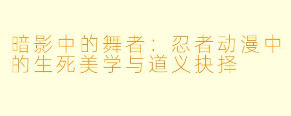 暗影中的舞者：忍者动漫中的生死美学与道义抉择