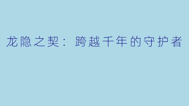 龙隐之契：跨越千年的守护者