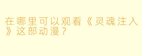 在哪里可以观看《灵魂注入》这部动漫？