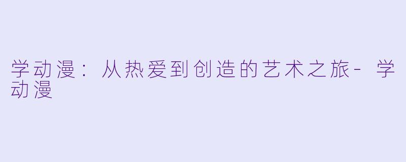学动漫：从热爱到创造的艺术之旅-学动漫
