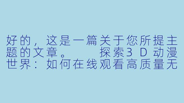 好的，这是一篇关于您所提主题的文章。

探索3D动漫世界：如何在线观看高质量无修版作品-番肉动漫3d在线观看视频无修