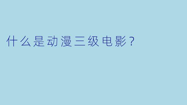 什么是动漫三级电影？