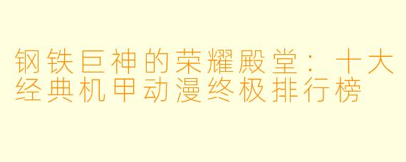 钢铁巨神的荣耀殿堂：十大经典机甲动漫终极排行榜
