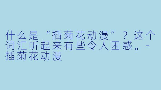 什么是“插菊花动漫”？这个词汇听起来有些令人困惑。-插菊花动漫