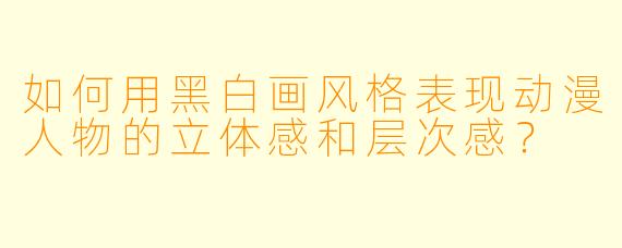 如何用黑白画风格表现动漫人物的立体感和层次感？