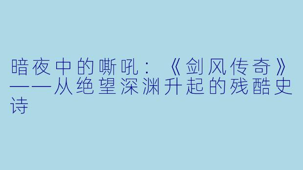 暗夜中的嘶吼：《剑风传奇》——从绝望深渊升起的残酷史诗