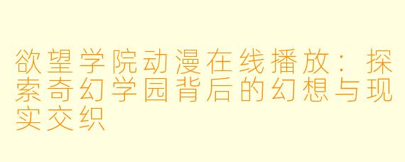 欲望学院动漫在线播放：探索奇幻学园背后的幻想与现实交织