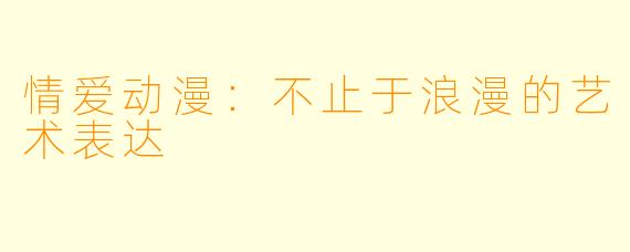 情爱动漫:不止于浪漫的艺术表达