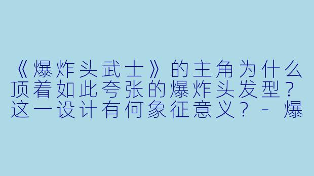 《爆炸头武士》的主角为什么顶着如此夸张的爆炸头发型？这一设计有何象征意义？-爆炸头武士动漫